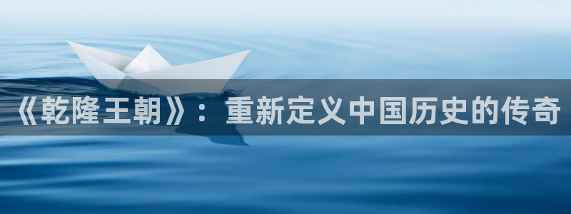 伦理影片在线看：《乾隆王朝》：重新定义中国历史的传奇
