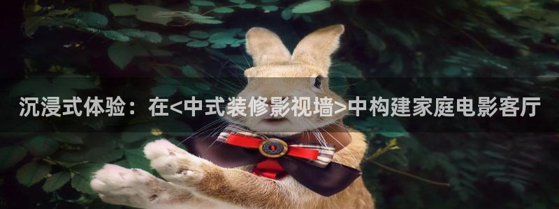 成人在线伦理视频：沉浸式体验：在<中式装修影视墙>中构建家庭电影客厅