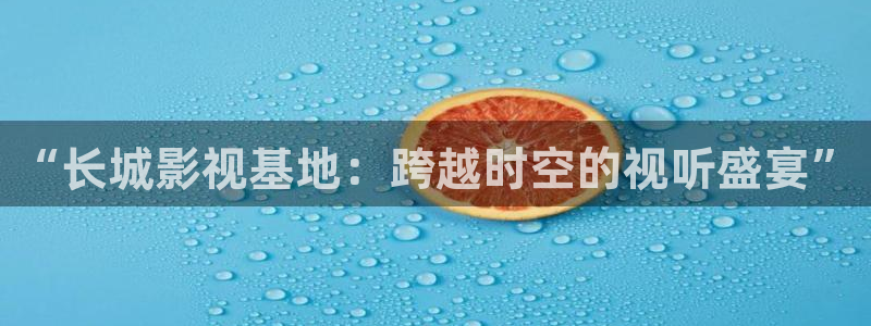 免费伦理影视：“长城影视基地：跨越时空的视听盛宴”