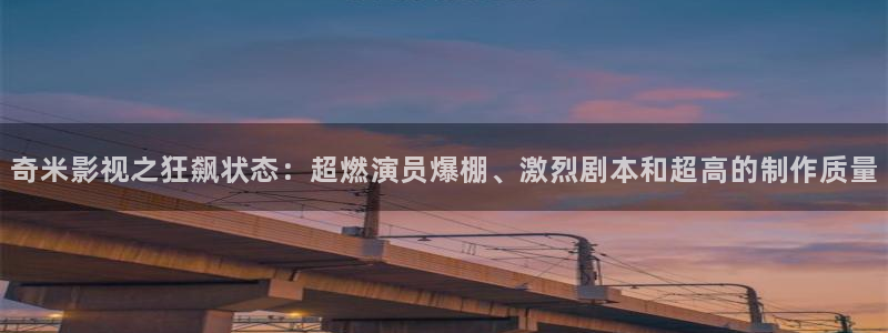 l伦理视频：奇米影视之狂飙状态：超燃演员爆棚、激烈剧本和超高的制作质量