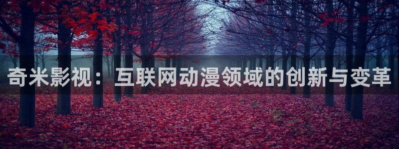 235伦理影视：奇米影视：互联网动漫领域的创新与变革